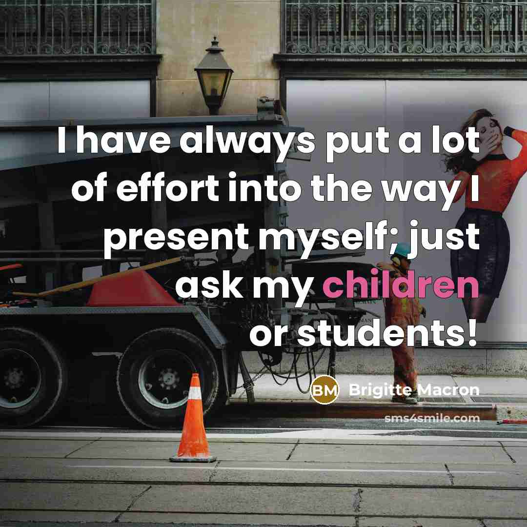 “I have always put a lot of effort into the way I present myself; just ask my children or students!” quote by Brigitte Macron