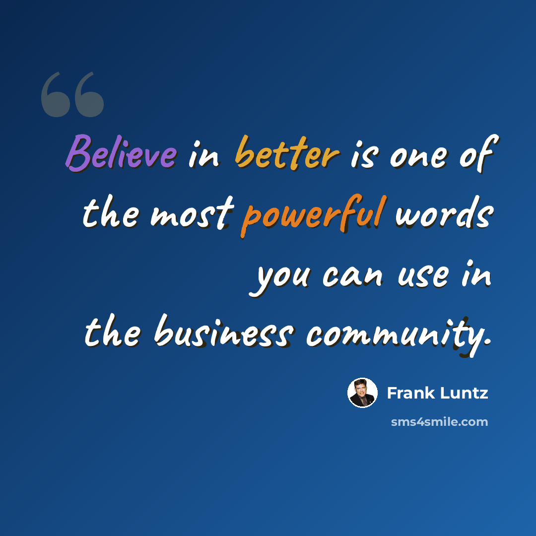 “Believe in better is one of the most powerful words you can use in the business community.” quote by Frank Luntz