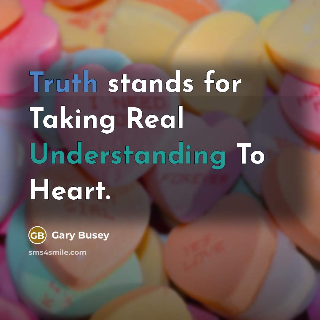 “Truth stands for Taking Real Understanding To Heart.” quote by Gary Busey