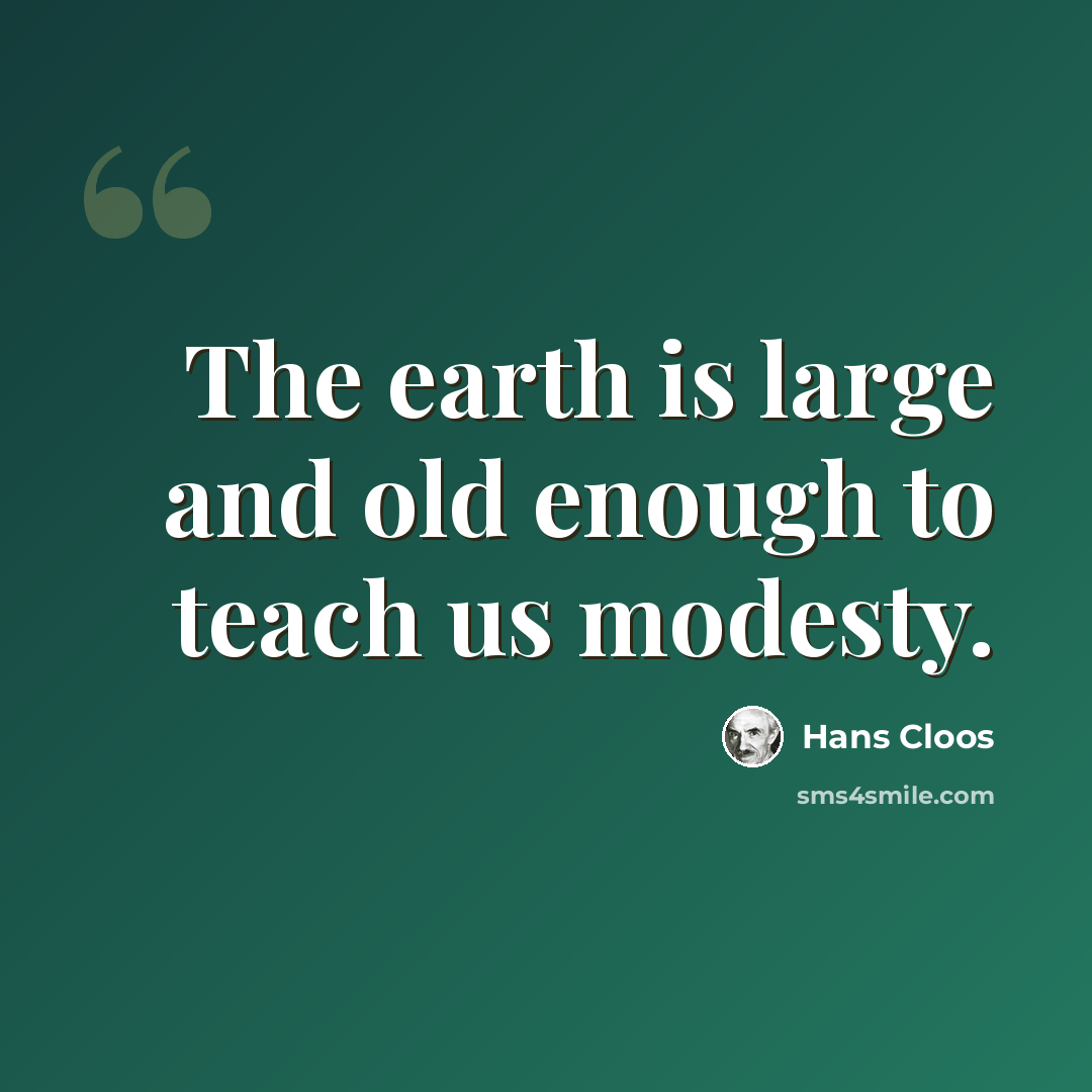 “The earth is large and old enough to teach us modesty.” quote by Hans Cloos