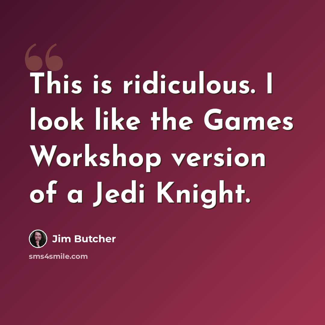 “This is ridiculous. I look like the Games Workshop version of a Jedi Knight.” quote by Jim Butcher