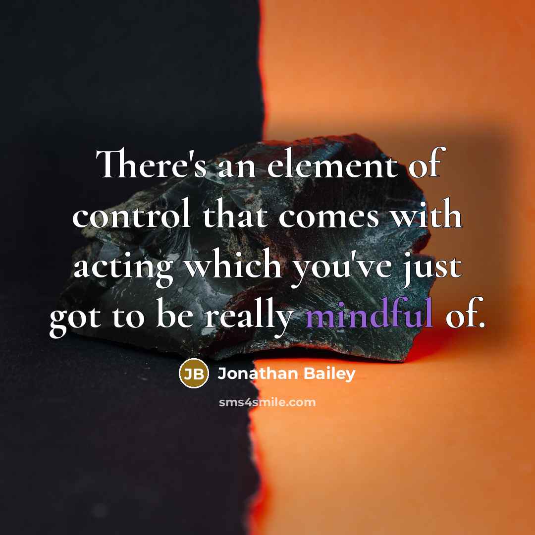 “There's an element of control that comes with acting which you've just got to be really mindful of.” quote by Jonathan Bailey