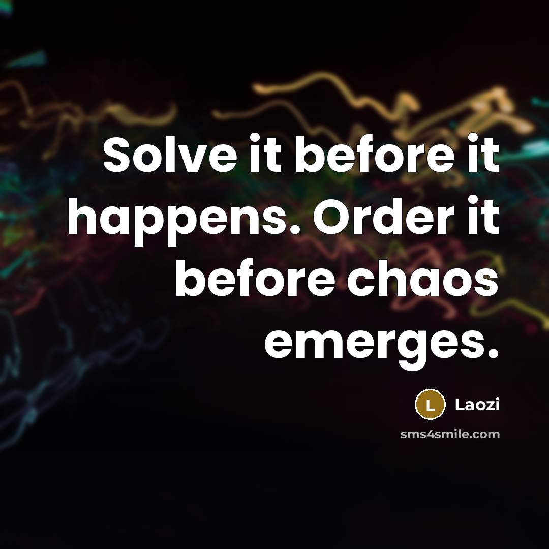 “Solve it before it happens. Order it before chaos emerges.” quote by Laozi