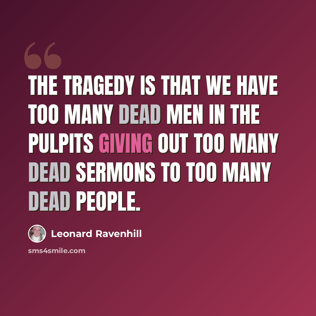 “The tragedy is that we have too many dead men in the pulpits giving out too many dead sermons to too many dead people.” quote by Leonard Ravenhill