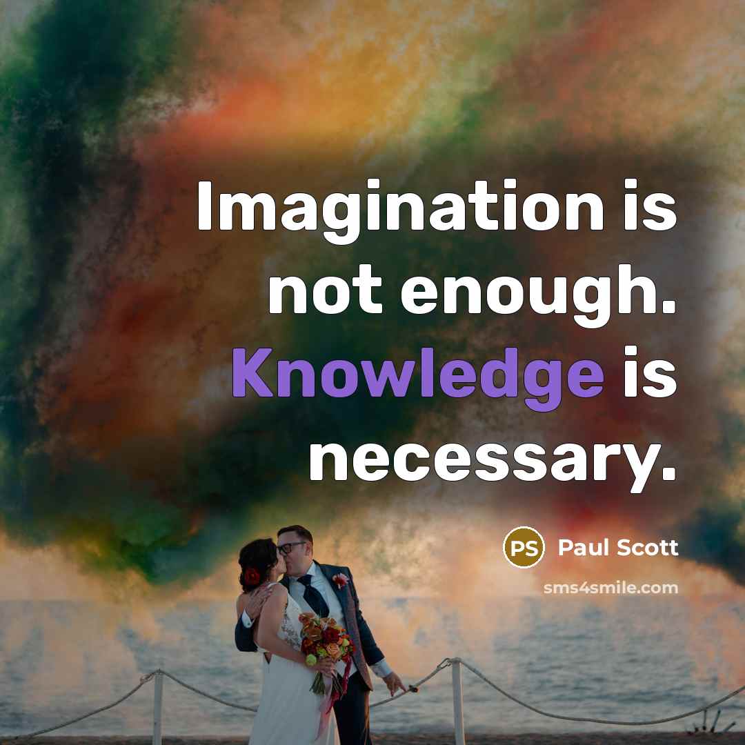 “Imagination is not enough. Knowledge is necessary.” quote by Paul Scott