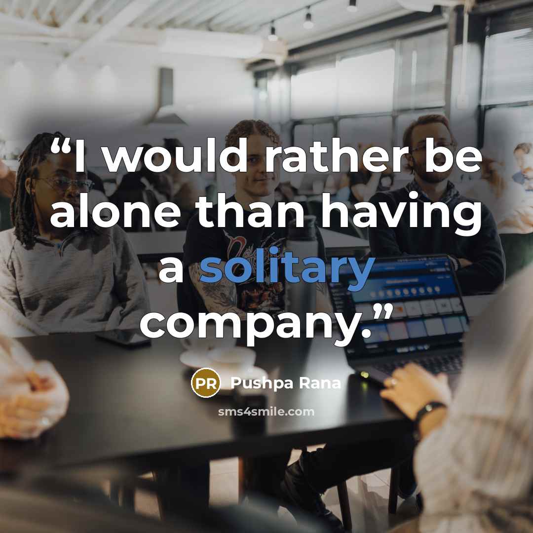 “I would rather be alone than having a solitary company.” quote by Pushpa Rana