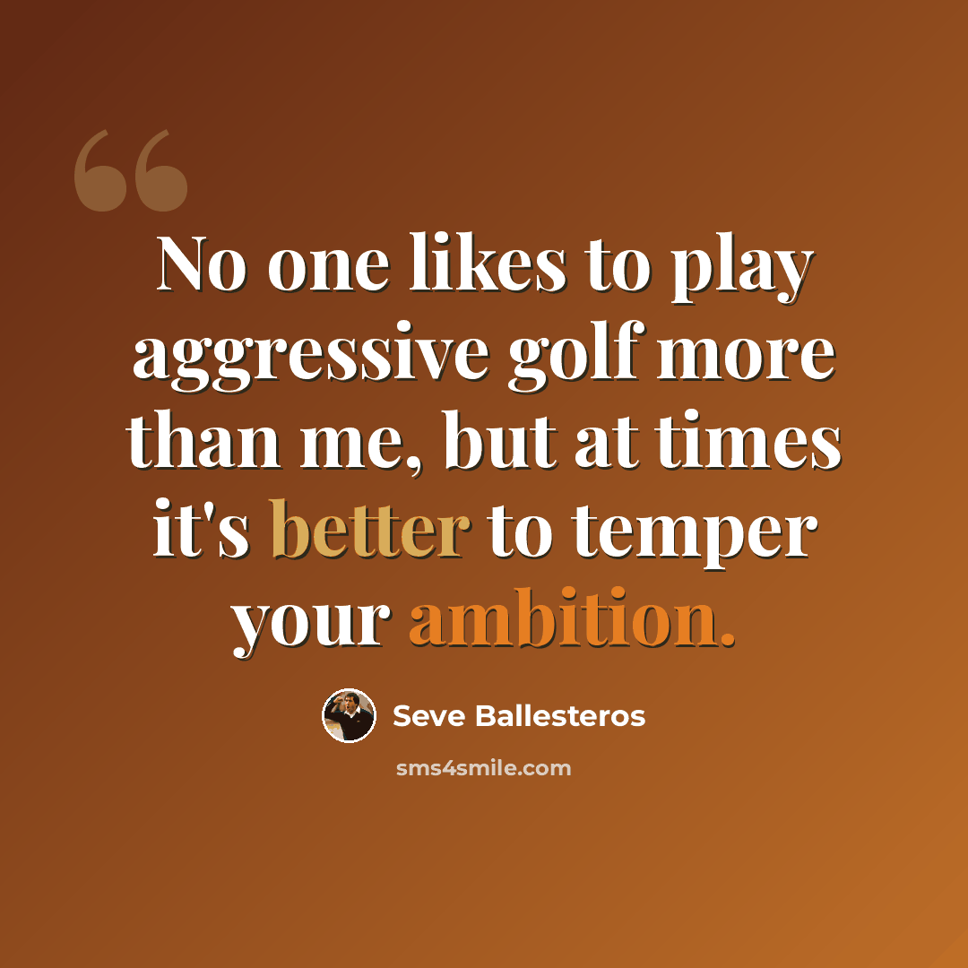 “No one likes to play aggressive golf more than me, but at times it's better to temper your ambition.” quote by Seve Ballesteros