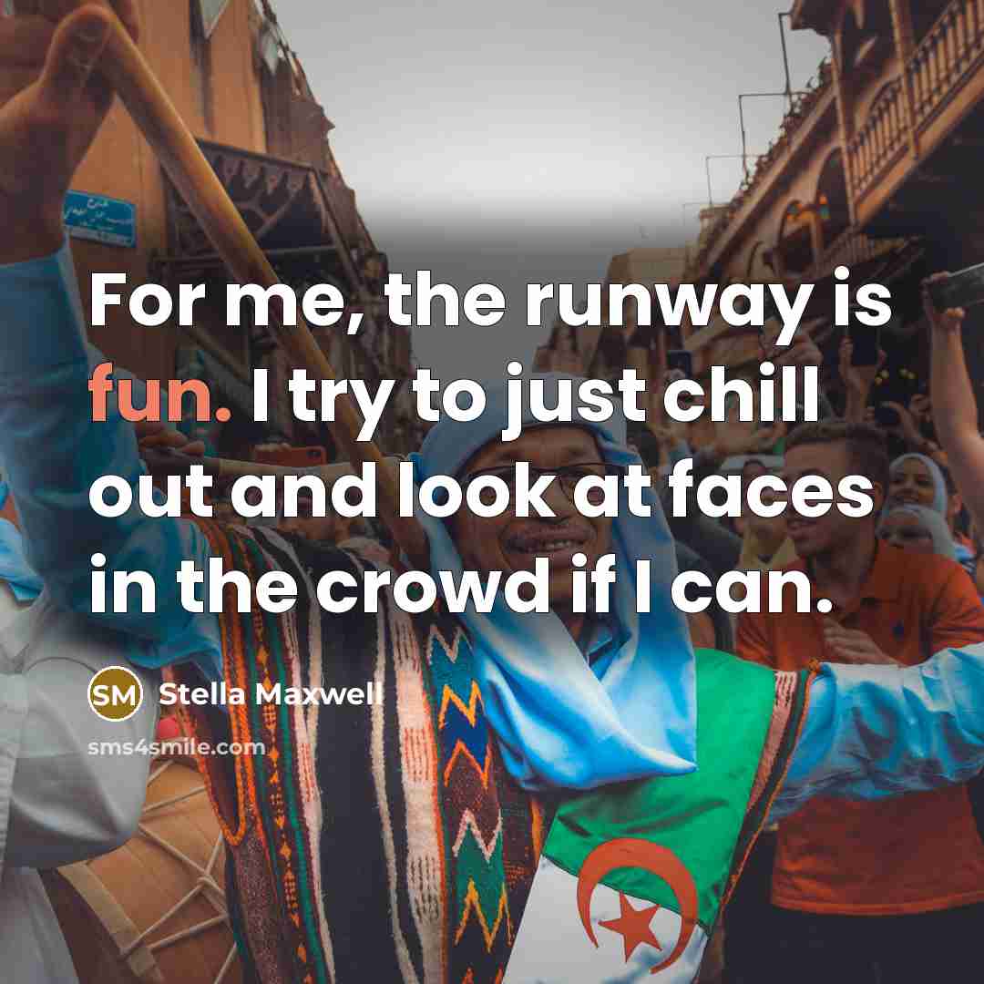 “For me, the runway is fun. I try to just chill out and look at faces in the crowd if I can.” quote by Stella Maxwell