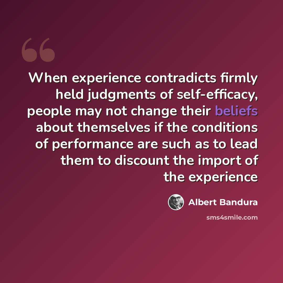 “When experience contradicts firmly held judgments of self-efficacy, people may not change their beliefs about themselves if the conditions of performance are such as to lead them to discount the import of the experience” quote by Albert Bandura