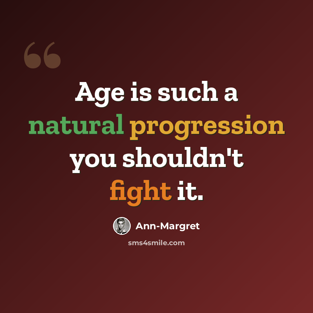 “Age is such a natural progression you shouldn't fight it.” quote by Ann-Margret