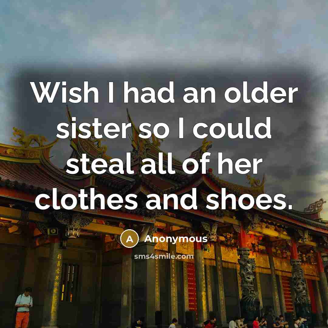 “Wish I had an older sister so I could steal all of her clothes and shoes.” quote by Anonymous