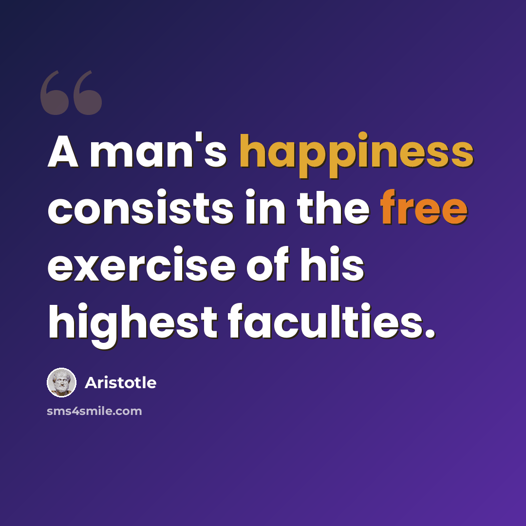 “A man's happiness consists in the free exercise of his highest faculties.” quote by Aristotle