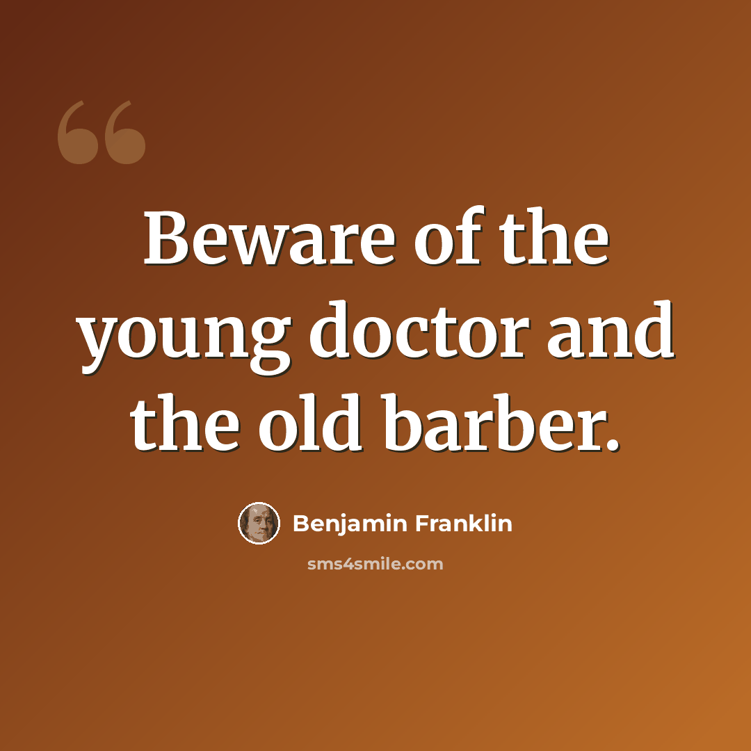 “Beware of the young doctor and the old barber.” quote by Benjamin Franklin