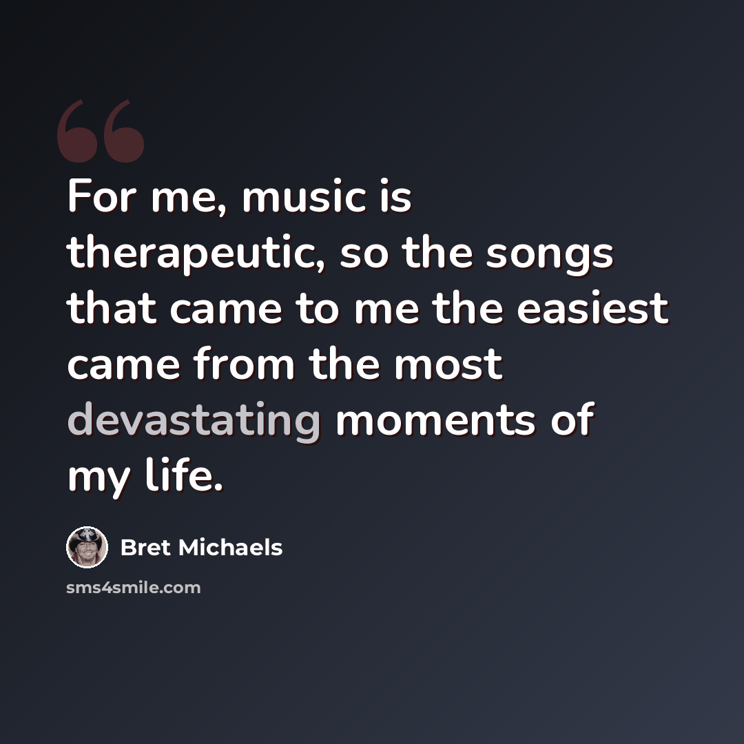 “For me, music is therapeutic, so the songs that came to me the easiest came from the most devastating moments of my life.” quote by Bret Michaels
