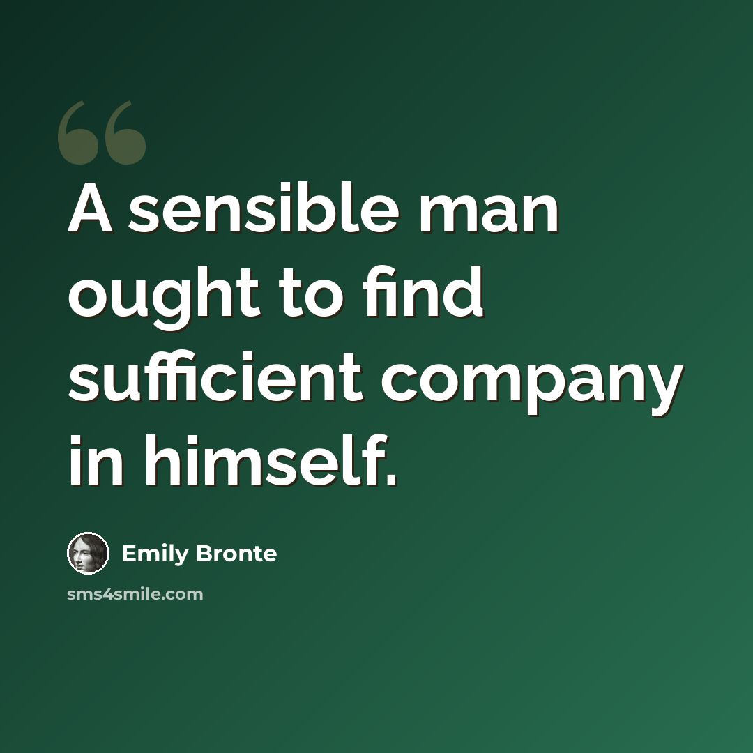 “A sensible man ought to find sufficient company in himself.” quote by Emily Bronte