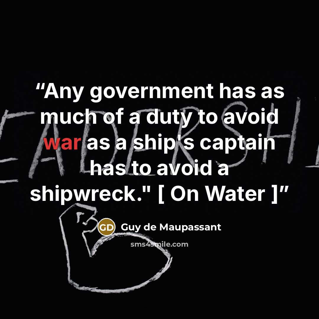 “Any government has as much of a duty to avoid war as a ship's captain has to avoid a shipwreck." [ On Water ]” quote by Guy de Maupassant
