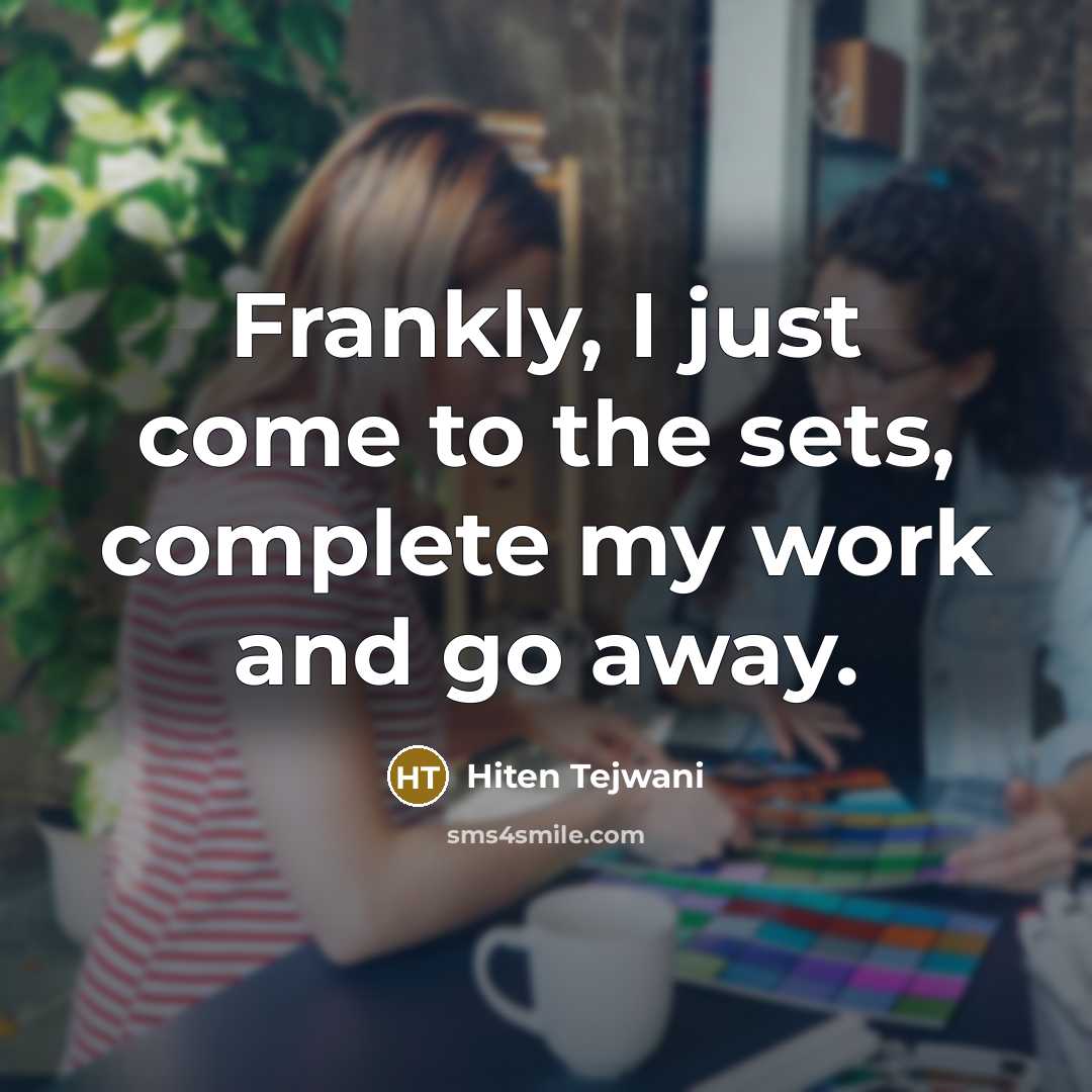 “Frankly, I just come to the sets, complete my work and go away.” quote by Hiten Tejwani