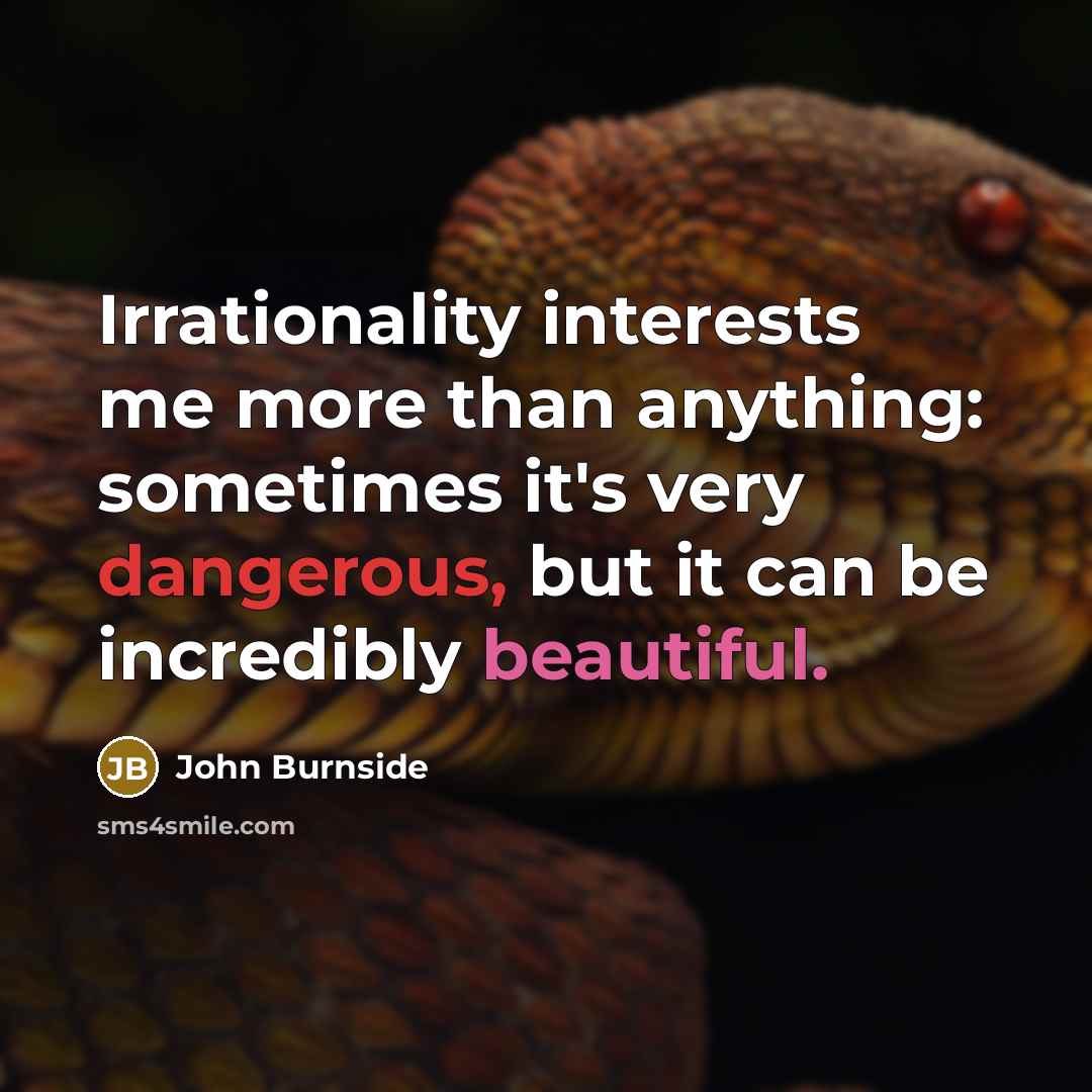“Irrationality interests me more than anything: sometimes it's very dangerous, but it can be incredibly beautiful.” quote by John Burnside