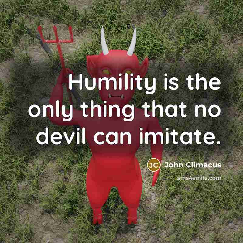 “Humility is the only thing that no devil can imitate.” quote by John Climacus