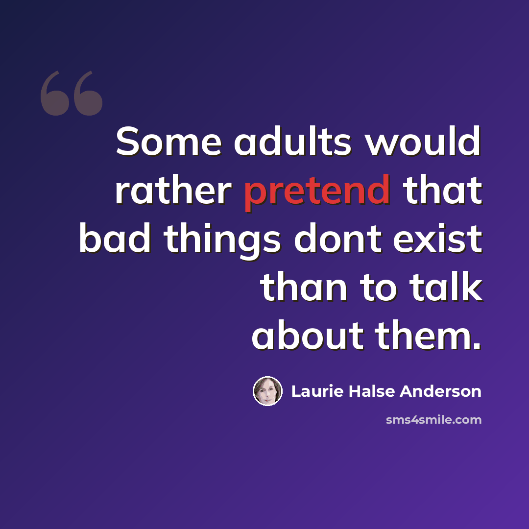 “Some adults would rather pretend that bad things dont exist than to talk about them.” quote by Laurie Halse Anderson