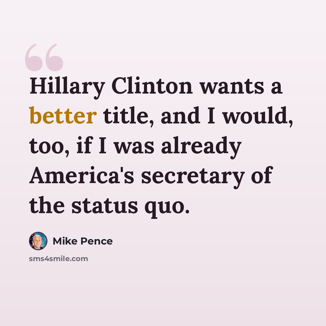 “Hillary Clinton wants a better title, and I would, too, if I was already America's secretary of the status quo.” quote by Mike Pence
