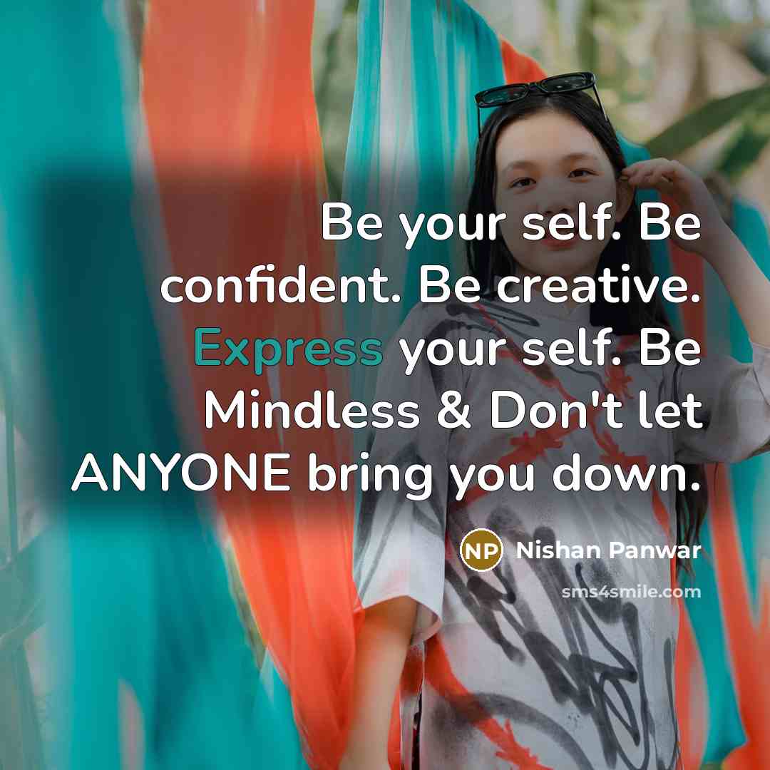 “Be your self. Be confident. Be creative. Express your self. Be Mindless & Don't let ANYONE bring you down.” quote by Nishan Panwar