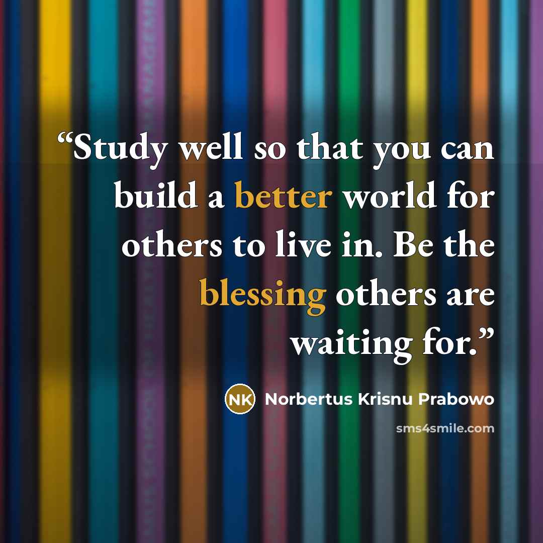 “Study well so that you can build a better world for others to live in. Be the blessing others are waiting for.” quote by Norbertus Krisnu Prabowo