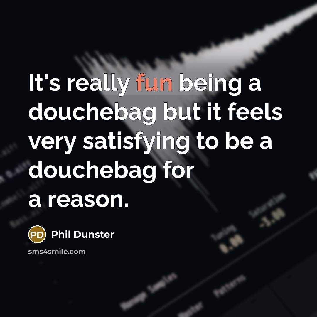“It's really fun being a douchebag but it feels very satisfying to be a douchebag for a reason.” quote by Phil Dunster