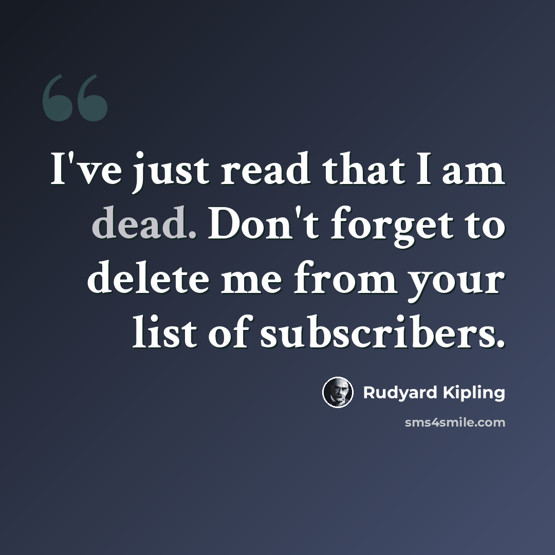 “I've just read that I am dead. Don't forget to delete me from your list of subscribers.” quote by Rudyard Kipling