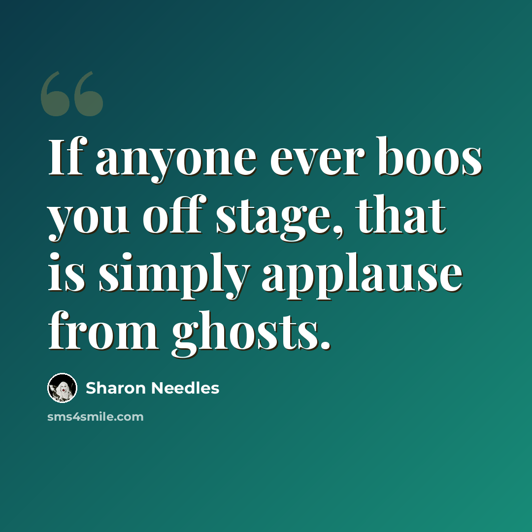 “If anyone ever boos you off stage, that is simply applause from ghosts.” quote by Sharon Needles
