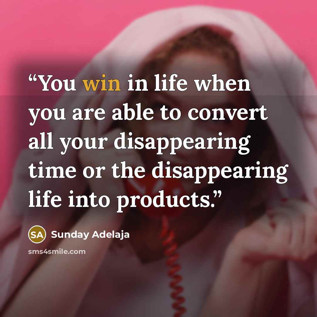 “You win in life when you are able to convert all your disappearing time or the disappearing life into products.” quote by Sunday Adelaja