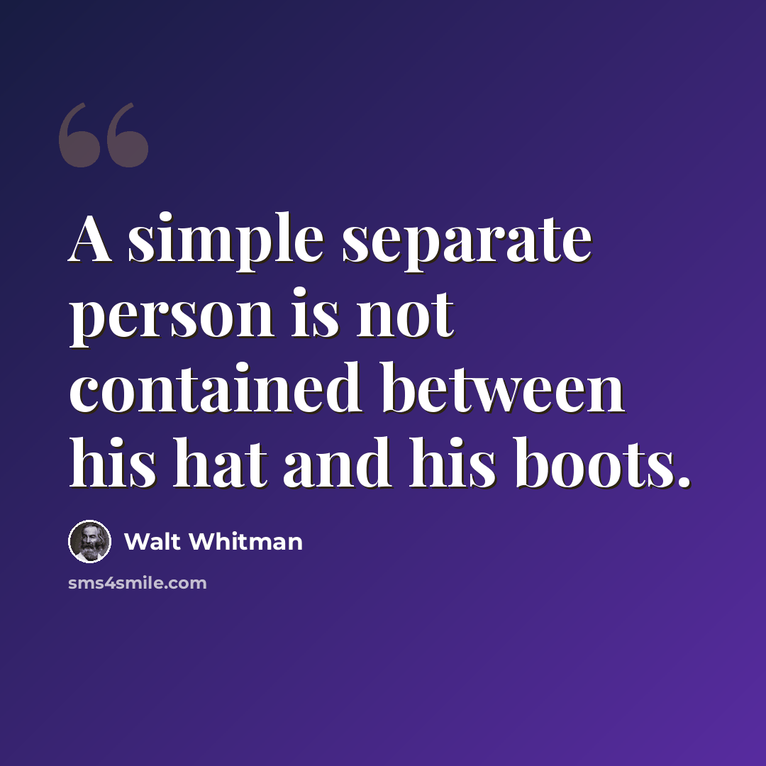 “A simple separate person is not contained between his hat and his boots.” quote by Walt Whitman