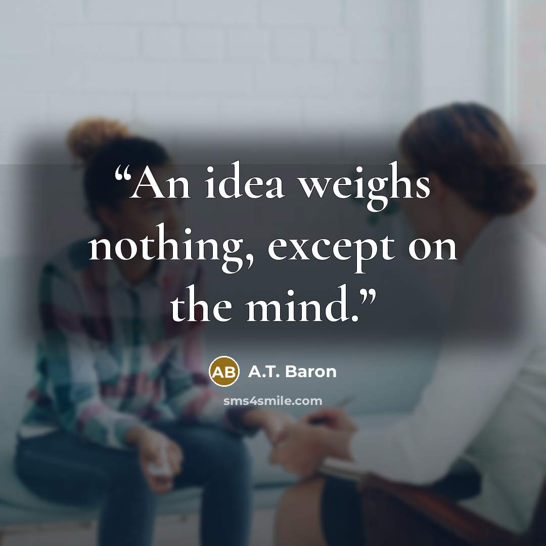 “An idea weighs nothing, except on the mind.” quote by A.T. Baron