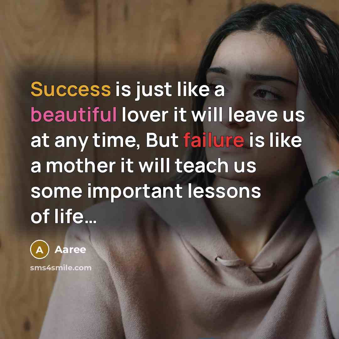 “Success is just like a beautiful lover it will leave us at any time, But failure is like a mother it will teach us some important lessons of life…” quote by Aaree
