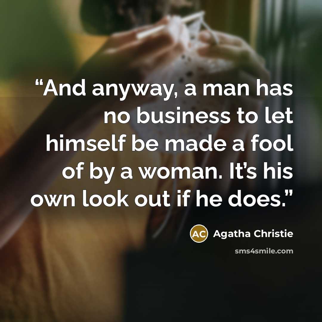 “And anyway, a man has no business to let himself be made a fool of by a woman. It’s his own look out if he does.” quote by Agatha Christie