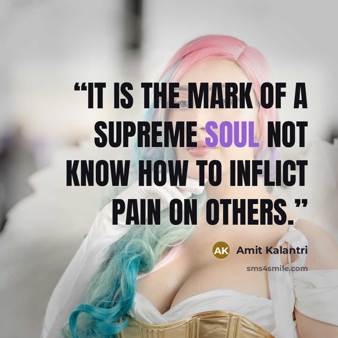 “It is the mark of a supreme soul not know how to inflict pain on others.” quote by Amit Kalantri