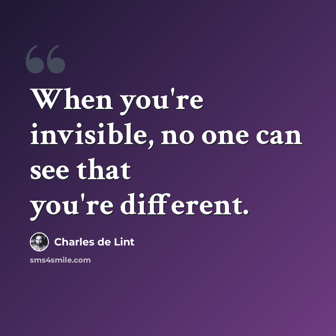 “When you're invisible, no one can see that you're different.” quote by Charles de Lint