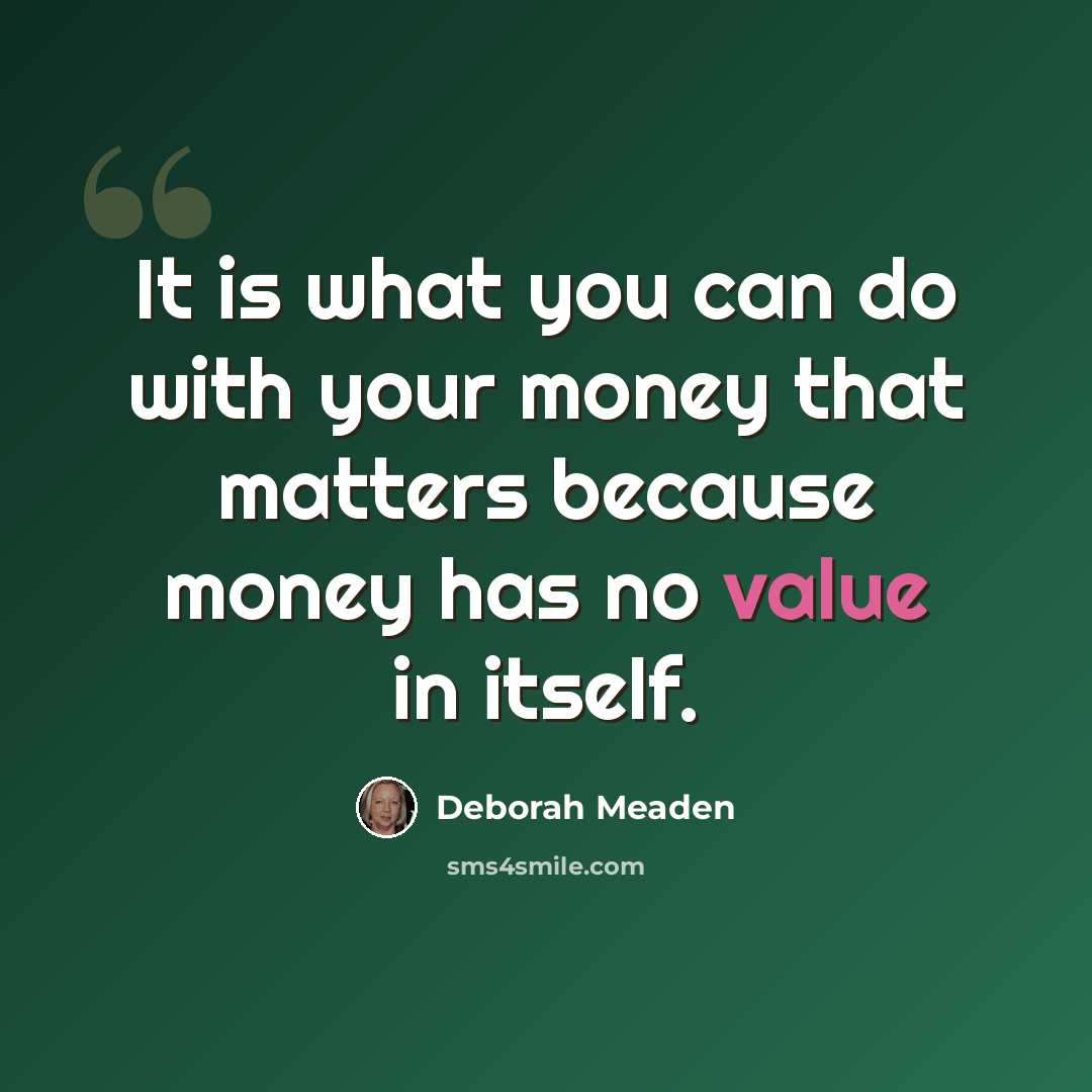 “It is what you can do with your money that matters because money has no value in itself.” quote by Deborah Meaden