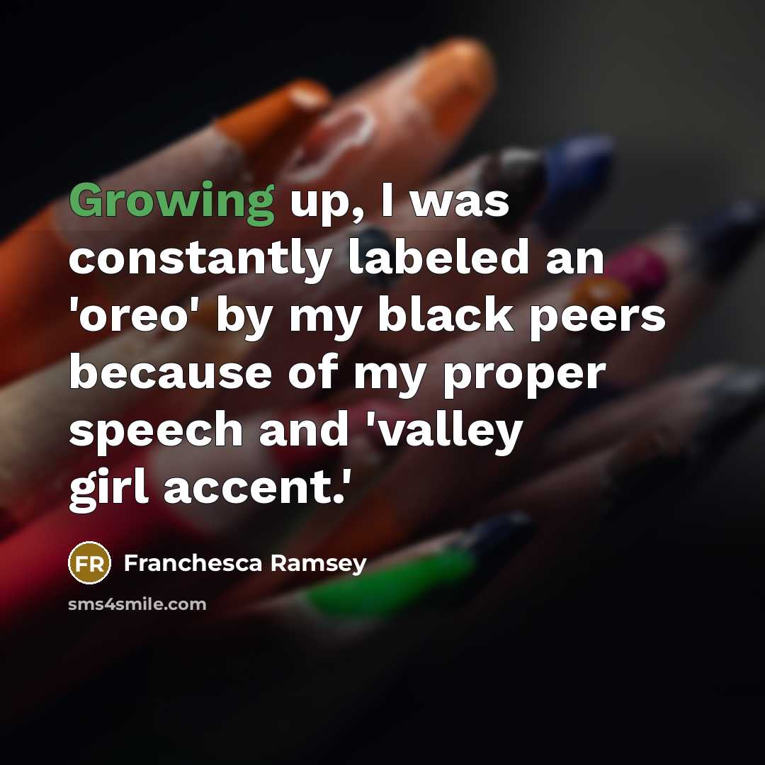 “Growing up, I was constantly labeled an 'oreo' by my black peers because of my proper speech and 'valley girl accent.'” quote by Franchesca Ramsey
