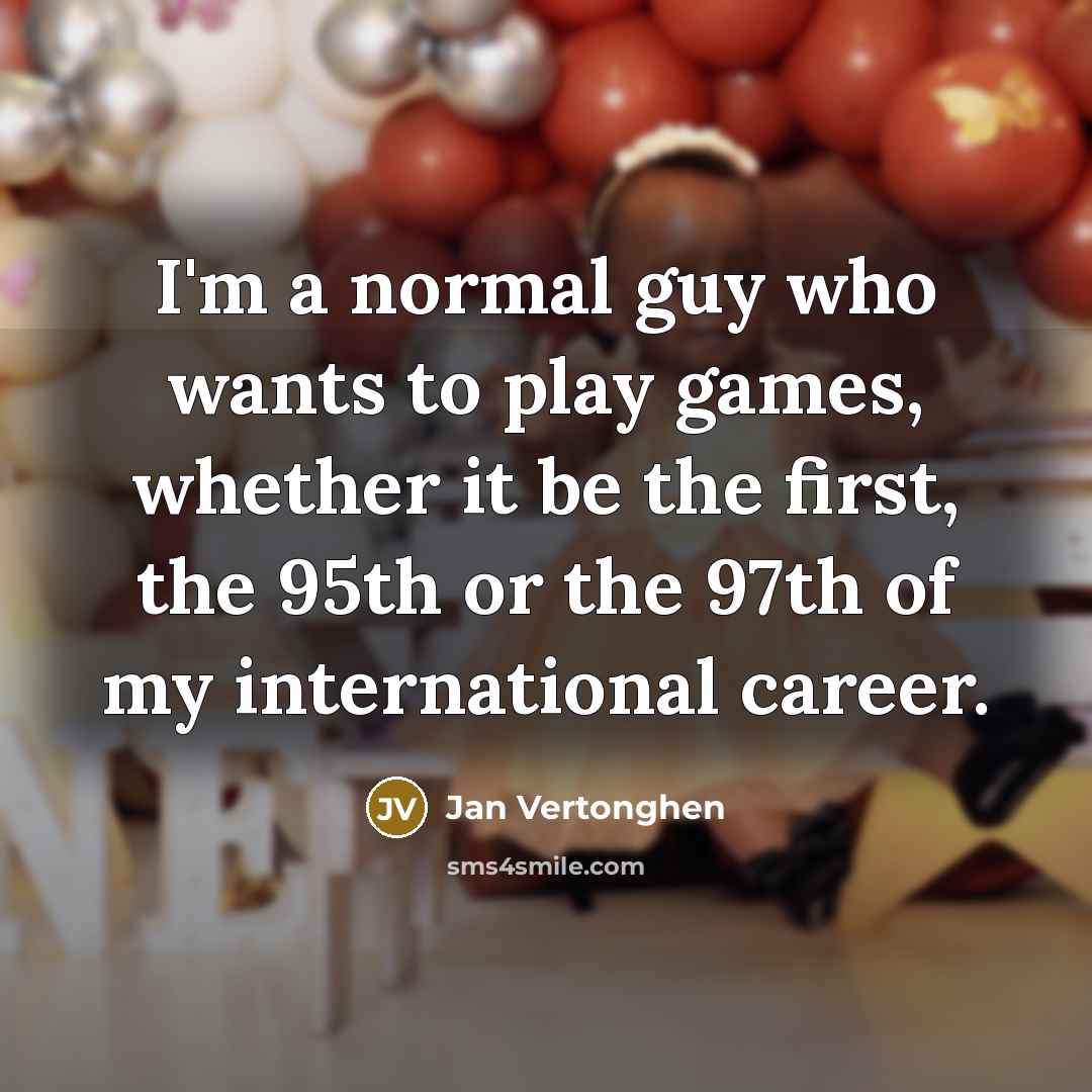 “I'm a normal guy who wants to play games, whether it be the first, the 95th or the 97th of my international career.” quote by Jan Vertonghen
