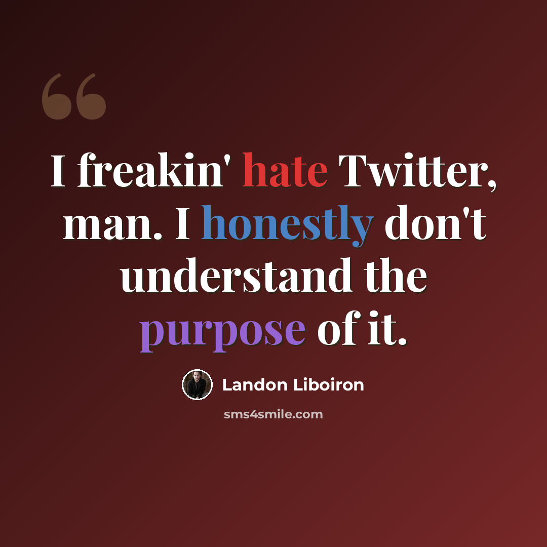 “I freakin' hate Twitter, man. I honestly don't understand the purpose of it.” quote by Landon Liboiron