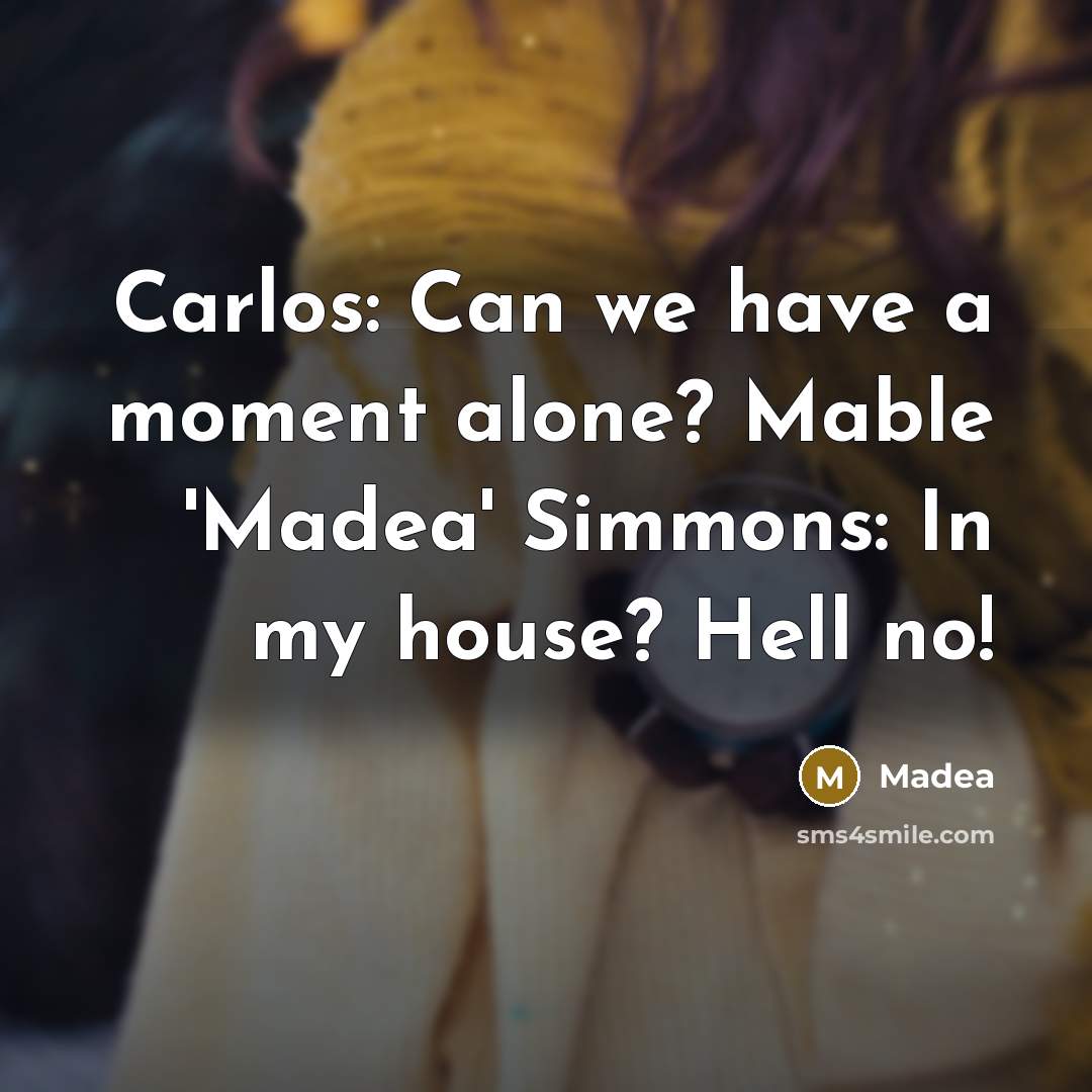 “Carlos: Can we have a moment alone? Mable 'Madea' Simmons: In my house? Hell no!” quote by Madea