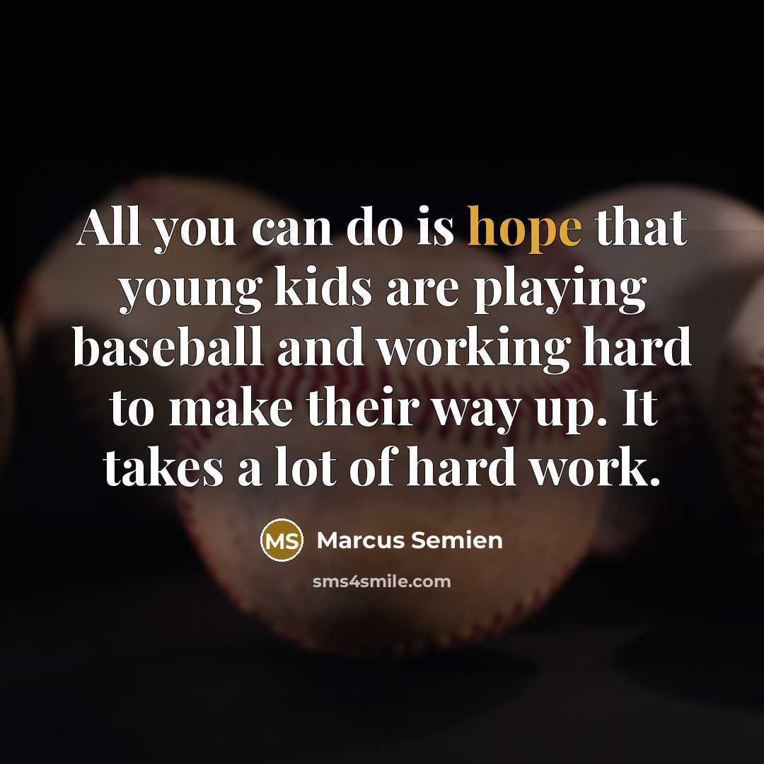 “All you can do is hope that young kids are playing baseball and working hard to make their way up. It takes a lot of hard work.” quote by Marcus Semien