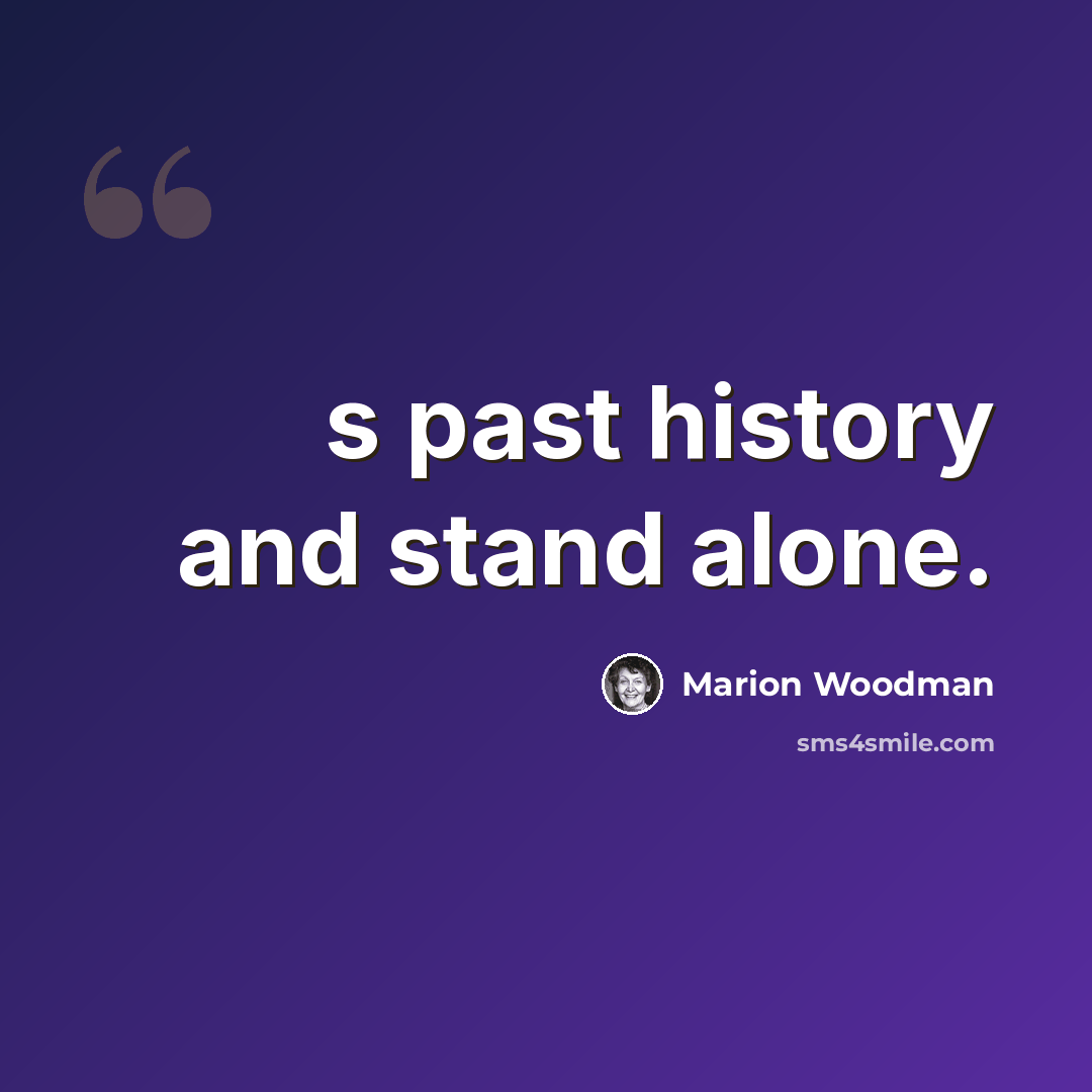 “s past history and stand alone.” quote by Marion Woodman