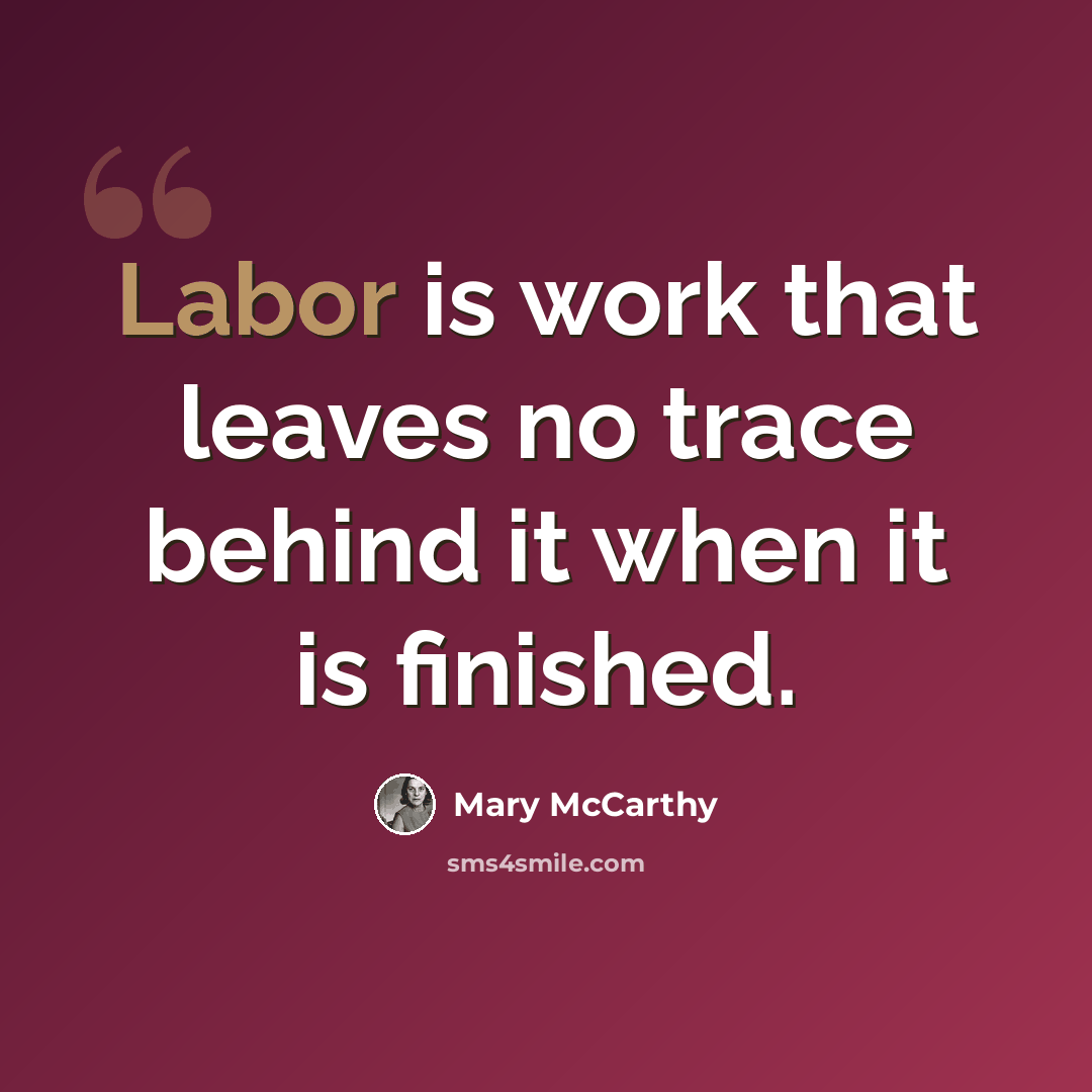 “Labor is work that leaves no trace behind it when it is finished.” quote by Mary McCarthy