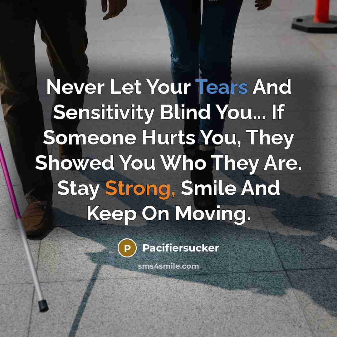 “Never Let Your Tears And Sensitivity Blind You... If Someone Hurts You, They Showed You Who They Are. Stay Strong, Smile And Keep On Moving.” quote by Pacifiersucker