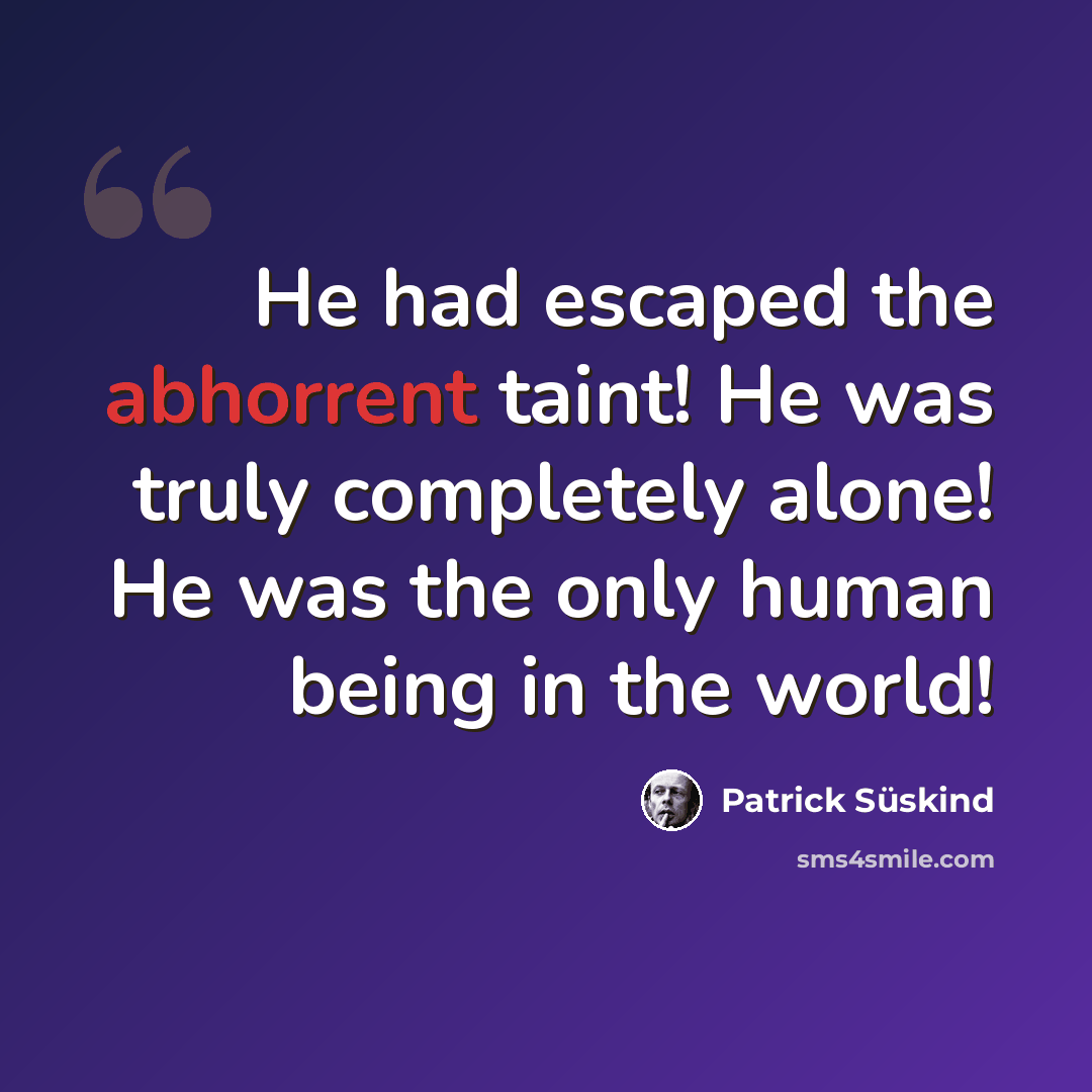 “He had escaped the abhorrent taint! He was truly completely alone! He was the only human being in the world!” quote by Patrick Süskind
