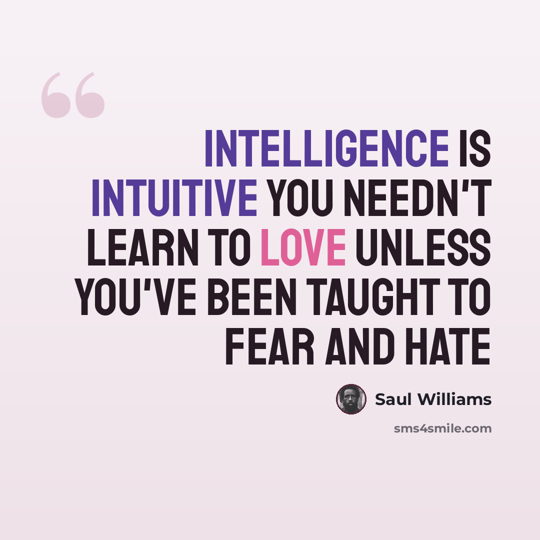 “intelligence is intuitive you needn't learn to love unless you've been taught to fear and hate” quote by Saul Williams