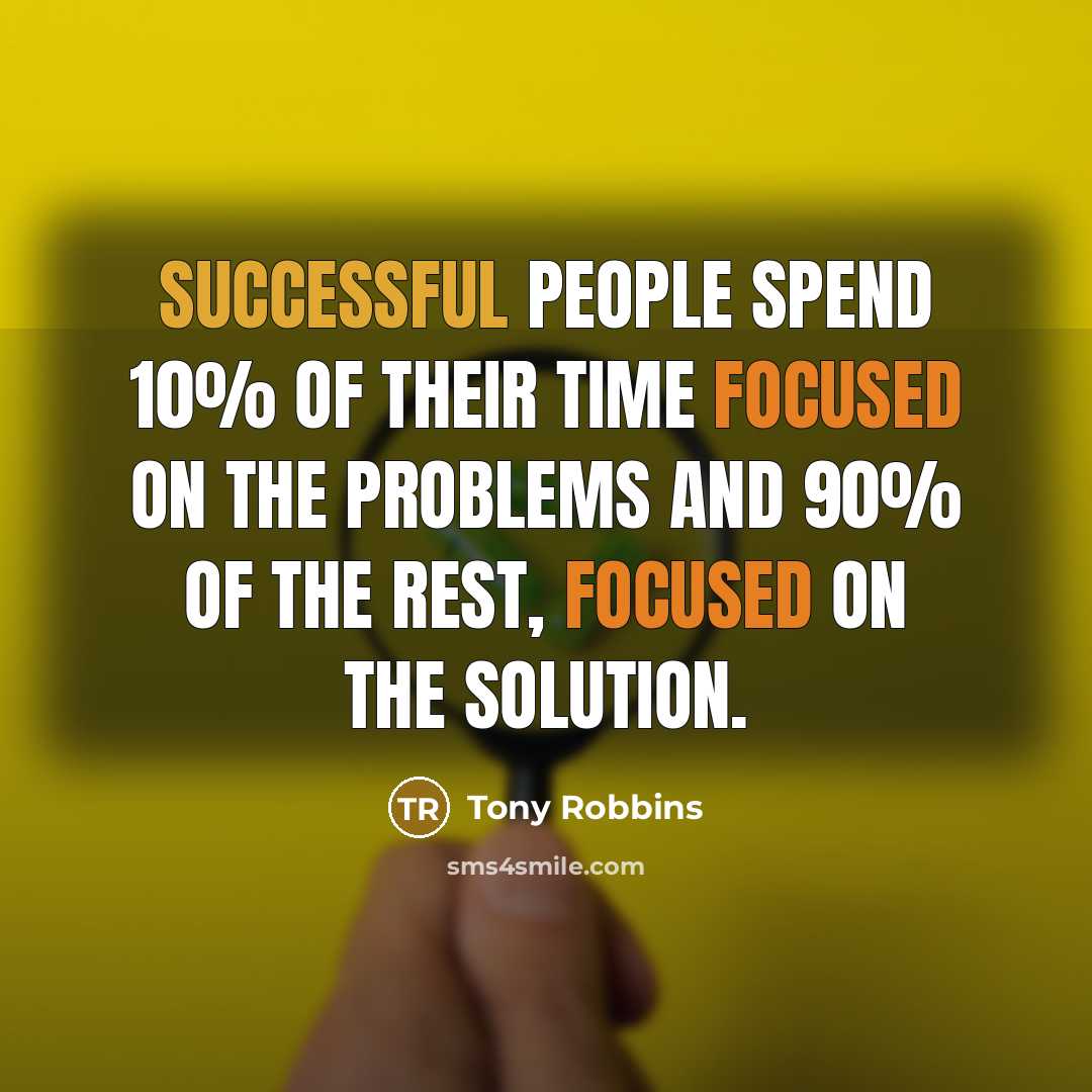 “Successful people spend 10% of their time focused on the problems and 90% of the rest, focused on the solution.” quote by Tony Robbins