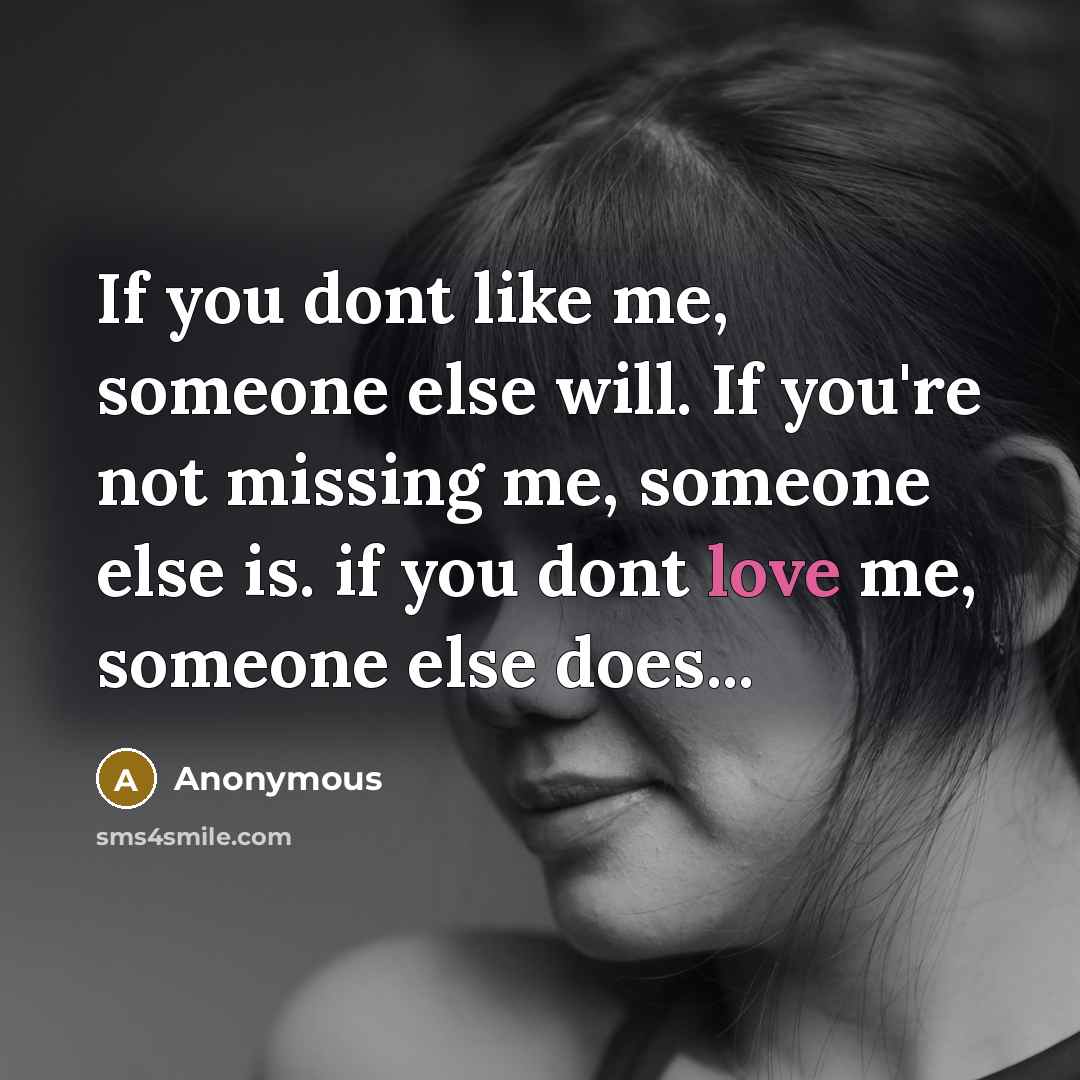 “If you dont like me, someone else will. If you're not missing me, someone else is. if you dont love me, someone else does...” quote by Anonymous